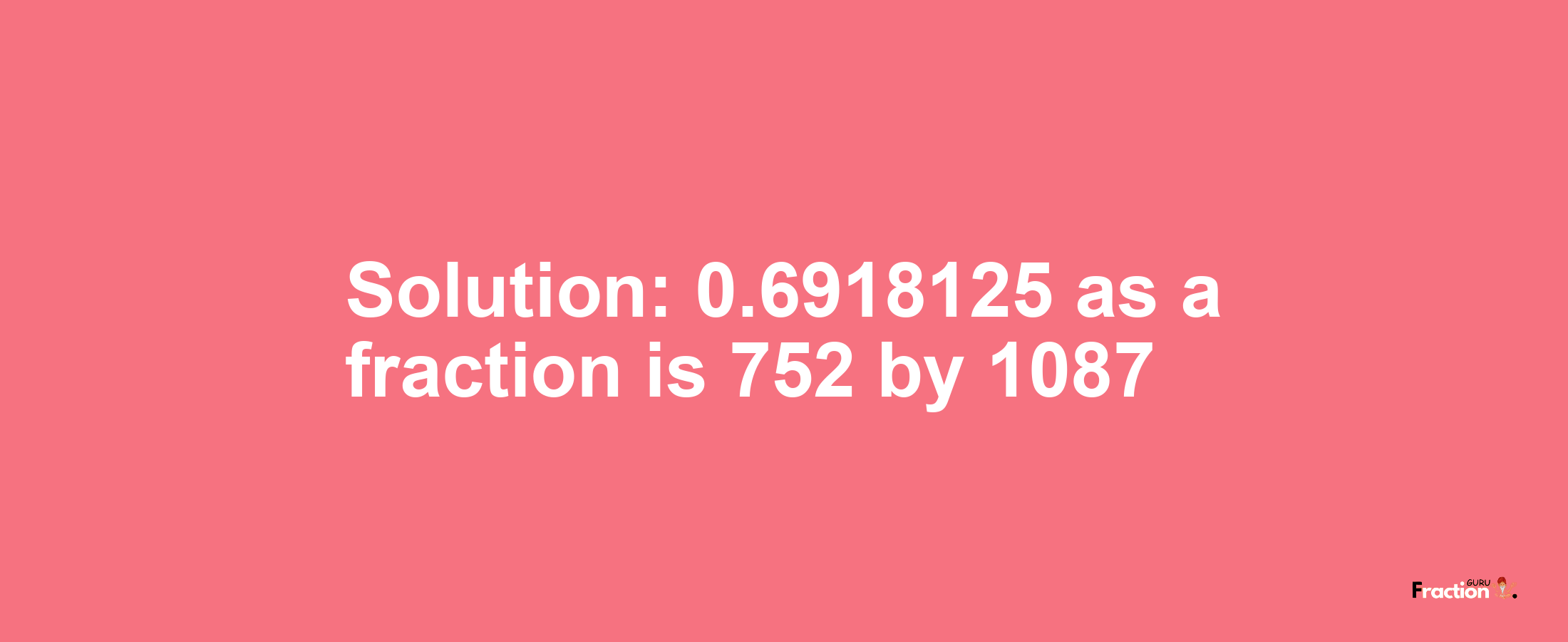 Solution:0.6918125 as a fraction is 752/1087